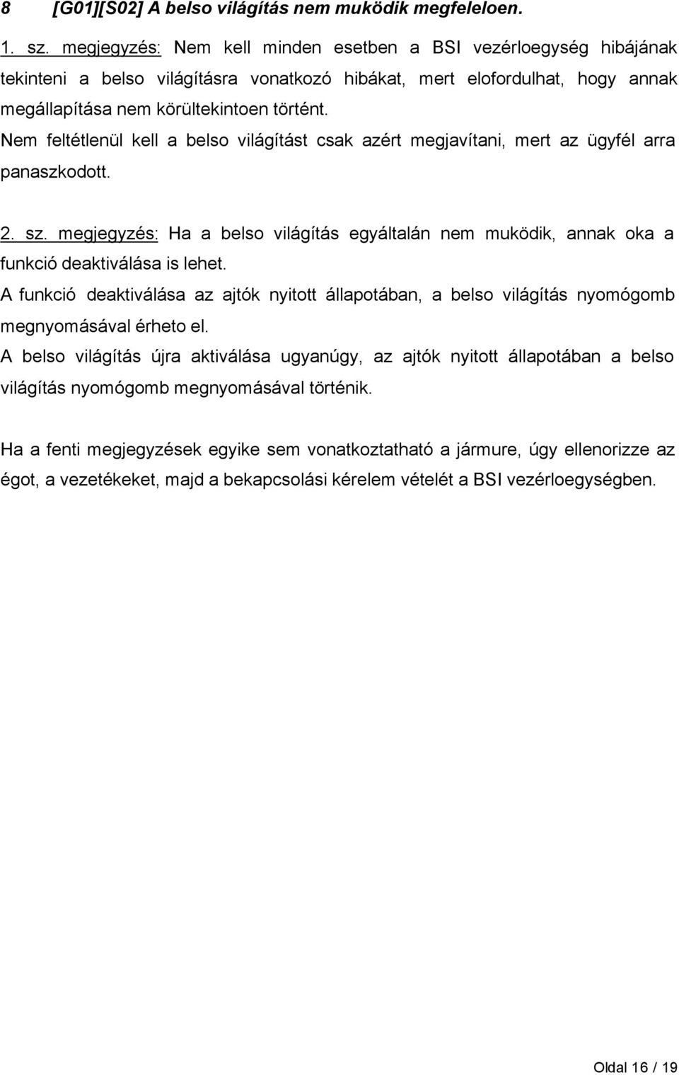 feltétlenül kell a belso világítást csak azért megjavítani, mert az ügyfél arra panaszkodott. 2. sz. megjegyzés: Ha a belso világítás egyáltalán nem muködik, annak oka a funkció deaktiválása is lehet.