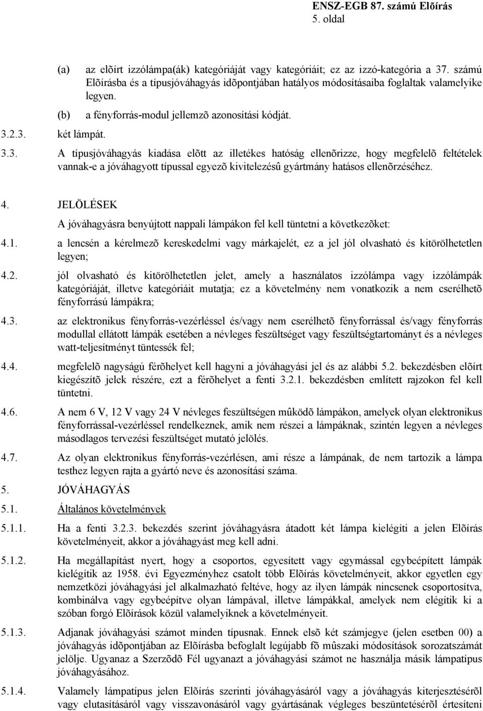 3. A típusjóváhagyás kiadása elõtt az illetékes hatóság ellenõrizze, hogy megfelelõ feltételek vannak-e a jóváhagyott típussal egyezõ kivitelezésû gyártmány hatásos ellenõrzéséhez. 4.