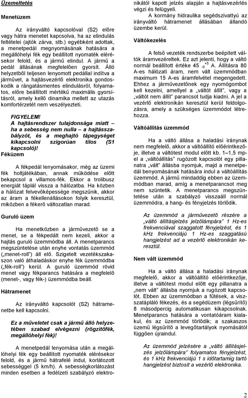 Álló helyzetbıl teljesen lenyomott pedállal indítva a jármővet, a hajtásvezérlı elektronika gondoskodik a rángatásmentes elindulásról, folyamatos, elıre beállított mértékő maximális gyorsításról,