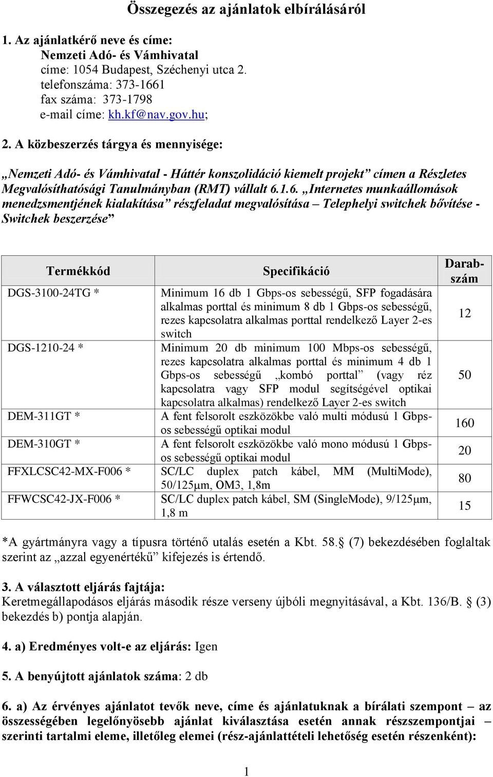 1.6. Internetes munkaállomások menedzsmentjének kialakítása részfeladat megvalósítása Telephelyi switchek bővítése - Switchek Termékkód Specifikáció DGS-3100-24TG * Minimum 16 db 1 Gbps-os sebességű,