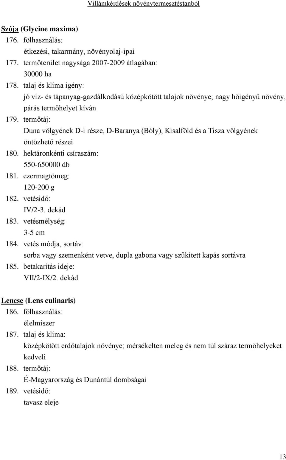 termőtáj: Duna völgyének D-i része, D-Baranya (Bóly), Kisalföld és a Tisza völgyének öntözhető részei 180. hektáronkénti csíraszám: 550-650000 db 181. ezermagtömeg: 120-200 g 182. vetésidő: IV/2-3.