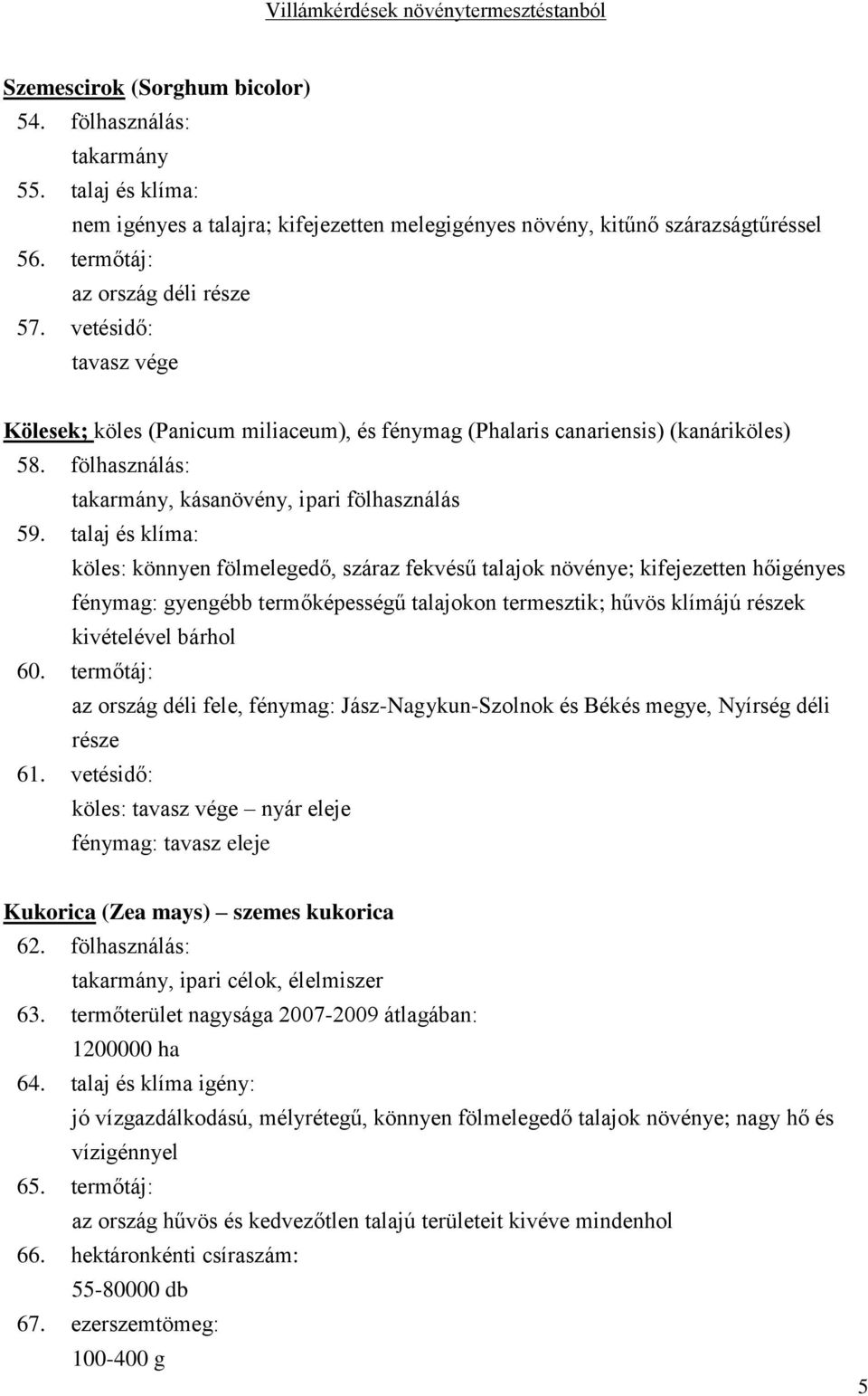 talaj és klíma: köles: könnyen fölmelegedő, száraz fekvésű talajok növénye; kifejezetten hőigényes fénymag: gyengébb termőképességű talajokon termesztik; hűvös klímájú részek kivételével bárhol 60.