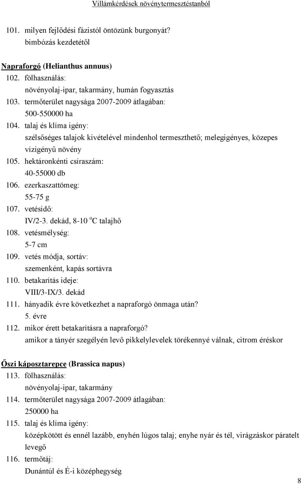 hektáronkénti csíraszám: 40-55000 db 106. ezerkaszattömeg: 55-75 g 107. vetésidő: IV/2-3. dekád, 8-10 o C talajhő 108. vetésmélység: 5-7 cm 109. vetés módja, sortáv: szemenként, kapás sortávra 110.