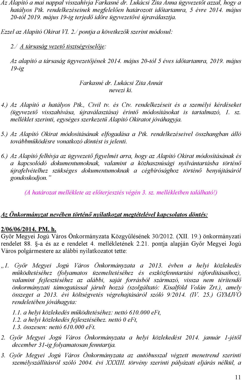 / A társaság vezető tisztségviselője: Az alapító a társaság ügyvezetőjének 2014. május 20-tól 5 éves időtartamra, 2019. május 19-ig Farkasné dr. Lukácsi Zita Annát nevezi ki. 4.