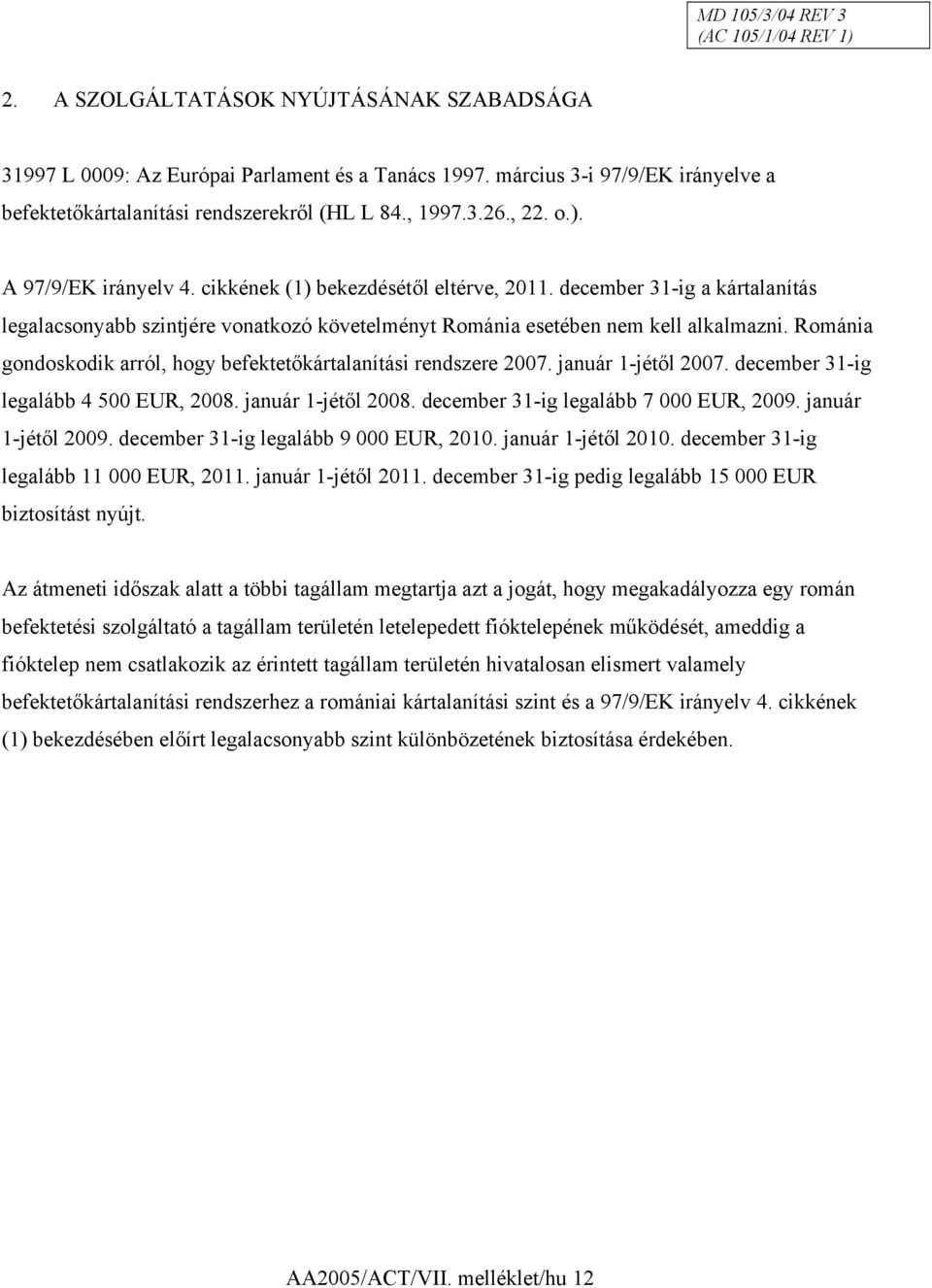 december 31-ig a kártalanítás legalacsonyabb szintjére vonatkozó követelményt Románia esetében nem kell alkalmazni. Románia gondoskodik arról, hogy befektetőkártalanítási rendszere 2007.