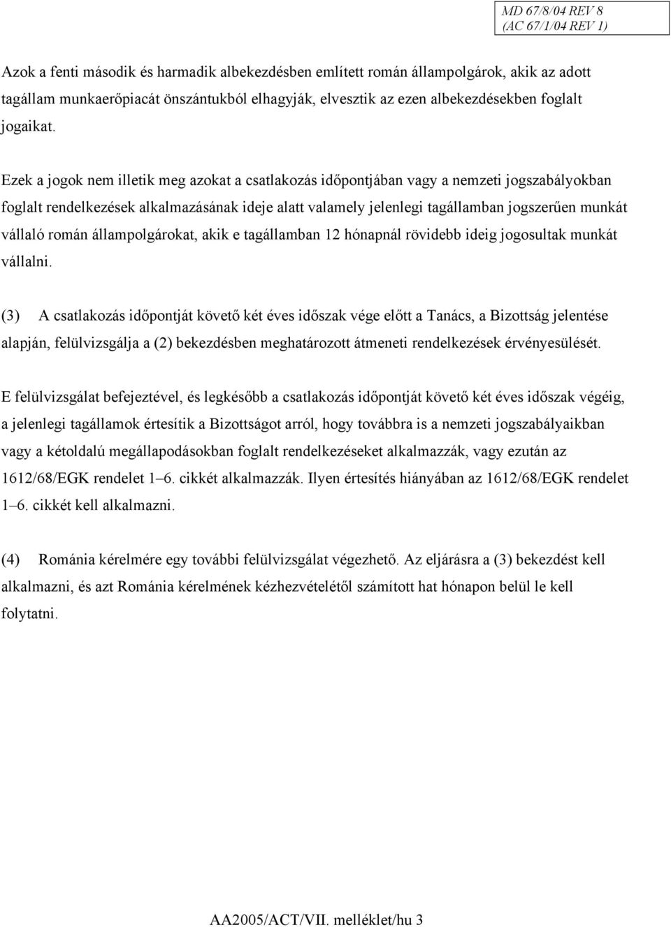 Ezek a jogok nem illetik meg azokat a csatlakozás időpontjában vagy a nemzeti jogszabályokban foglalt rendelkezések alkalmazásának ideje alatt valamely jelenlegi tagállamban jogszerűen munkát vállaló