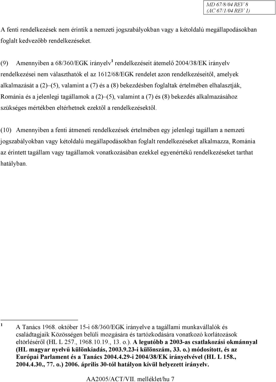 valamint a (7) és a (8) bekezdésben foglaltak értelmében elhalasztják, Románia és a jelenlegi tagállamok a (2) (5), valamint a (7) és (8) bekezdés alkalmazásához szükséges mértékben eltérhetnek