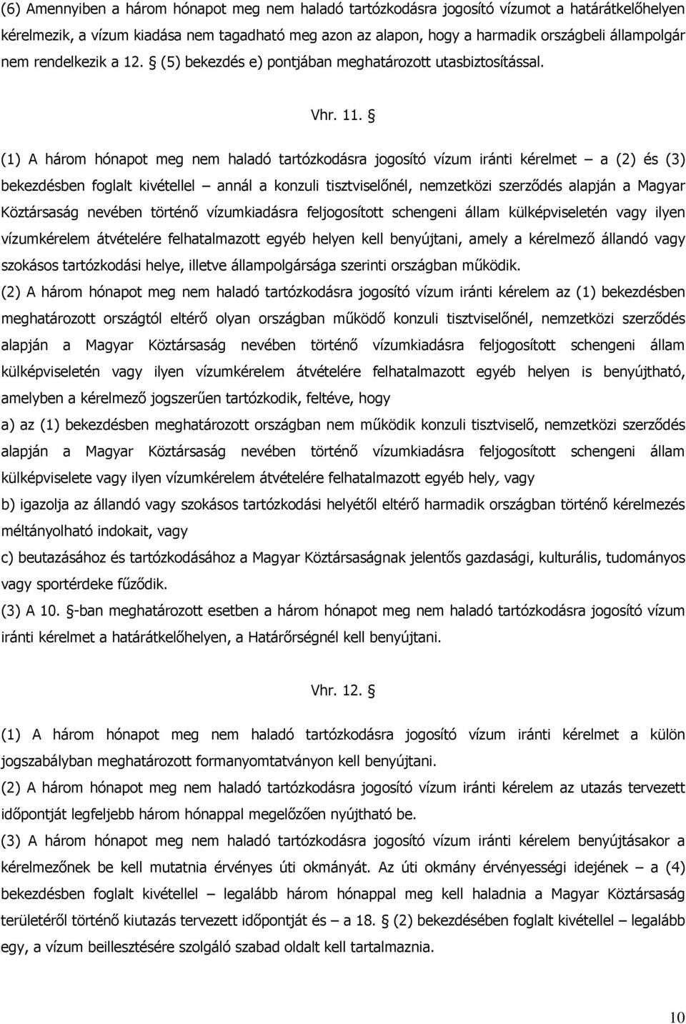 (1) A három hónapot meg nem haladó tartózkodásra jogosító vízum iránti kérelmet a (2) és (3) bekezdésben foglalt kivétellel annál a konzuli tisztviselőnél, nemzetközi szerződés alapján a Magyar