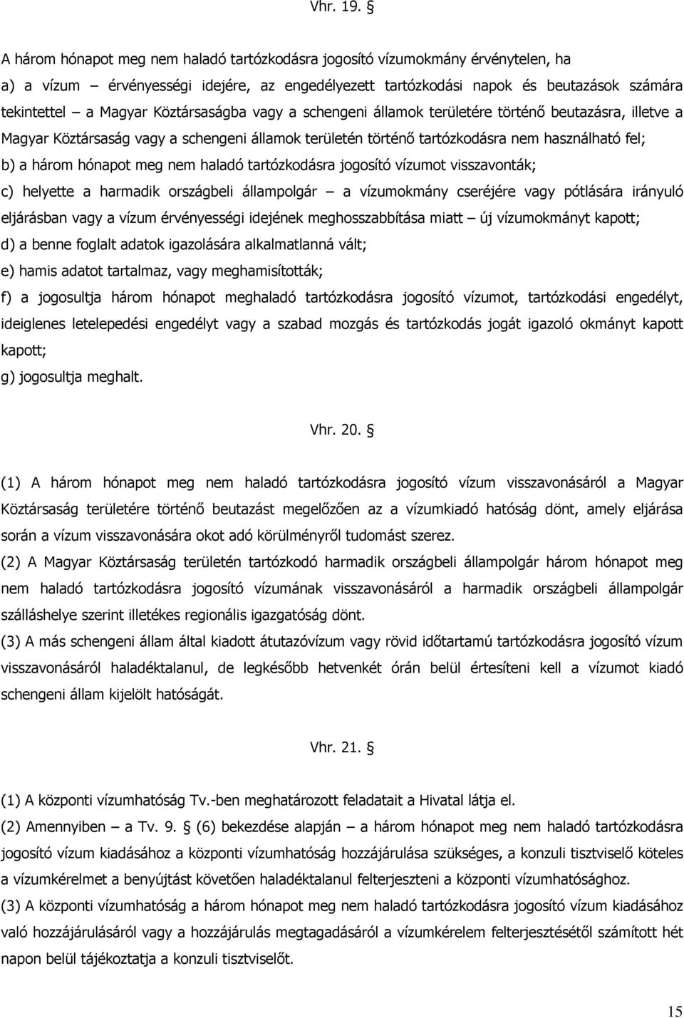 Köztársaságba vagy a schengeni államok területére történő beutazásra, illetve a Magyar Köztársaság vagy a schengeni államok területén történő tartózkodásra nem használható fel; b) a három hónapot meg