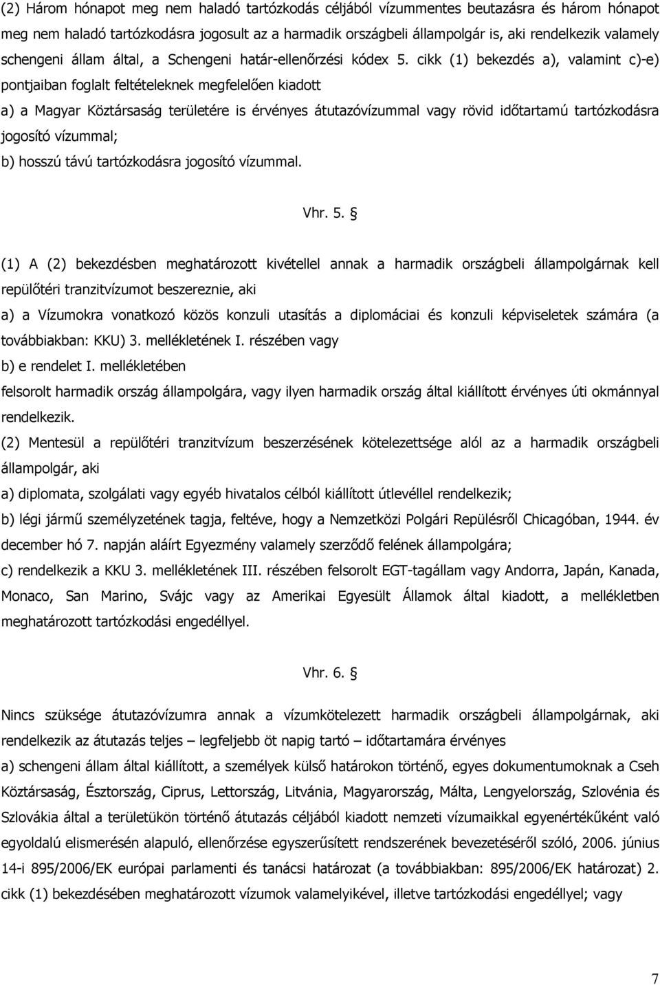 cikk (1) bekezdés a), valamint c)-e) pontjaiban foglalt feltételeknek megfelelően kiadott a) a Magyar Köztársaság területére is érvényes átutazóvízummal vagy rövid időtartamú tartózkodásra jogosító