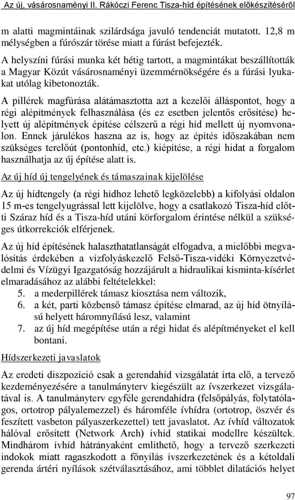 A pillérek magfúrása alátámasztotta azt a kezelői álláspontot, hogy a régi alépítmények felhasználása (és ez esetben jelentős erősítése) helyett új alépítmények építése célszerű a régi híd mellett új