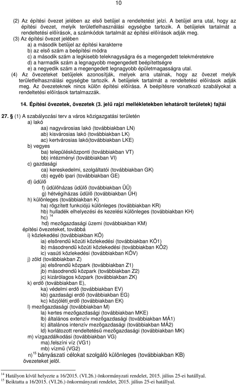 (3) Az építési övezet jelében a) a második betűjel az építési karakterre b) az első szám a beépítési módra c) a második szám a legkisebb teleknagyságra és a megengedett telekméretekre d) a harmadik