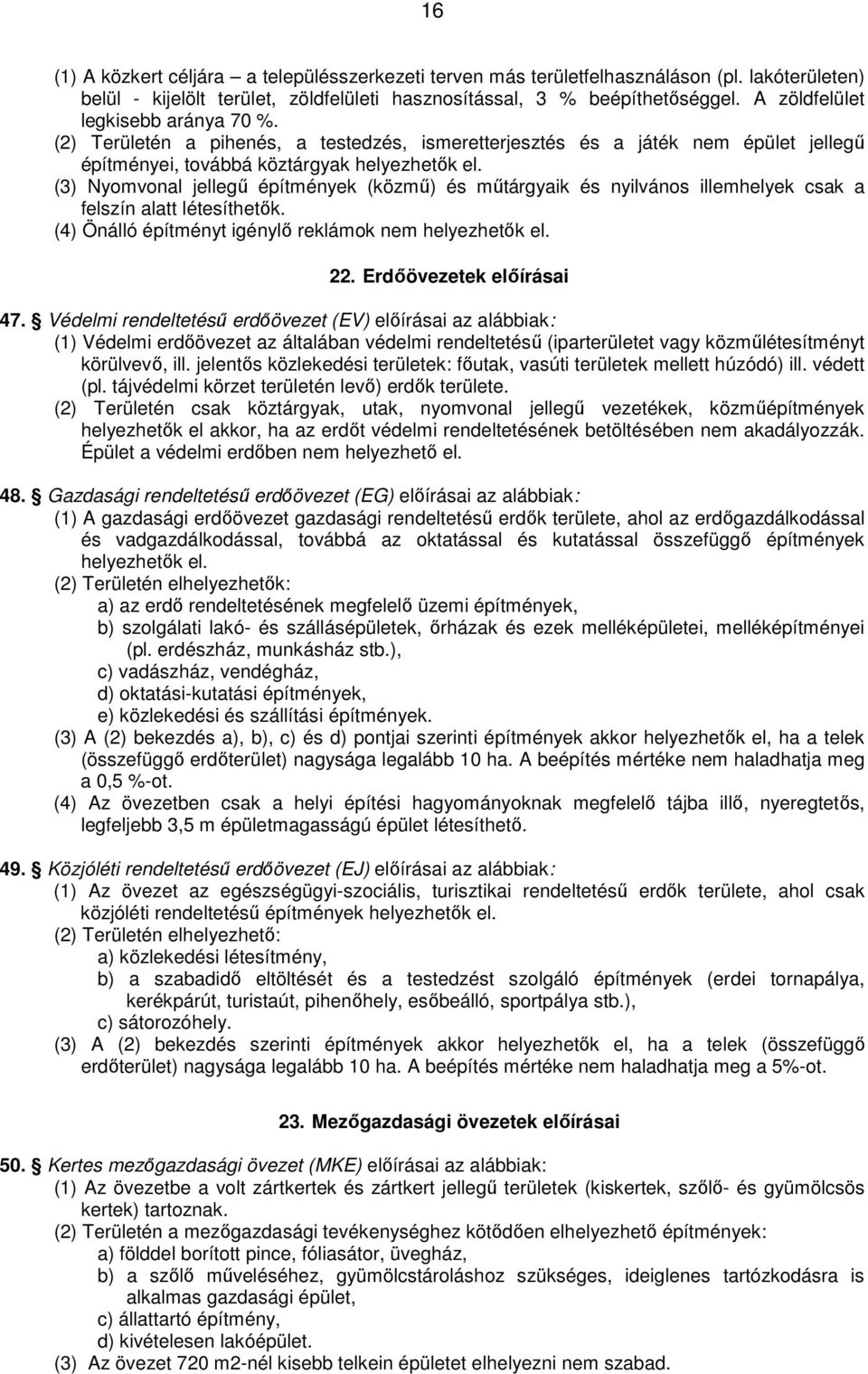 (3) Nyomvonal jellegű építmények (közmű) és műtárgyaik és nyilvános illemhelyek csak a felszín alatt létesíthetők. (4) Önálló építményt igénylő reklámok nem helyezhetők el. 22.