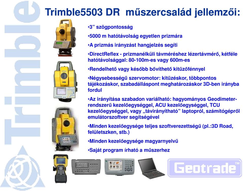 meghatározáskor 3D-ben irányba fordul Az irányítása szabadon variálható: hagyományos Geodimeterrendszerő kezelıegységgel, ACU kezelıegységgel, TCU kezelıegységgel, vagy távirányítható