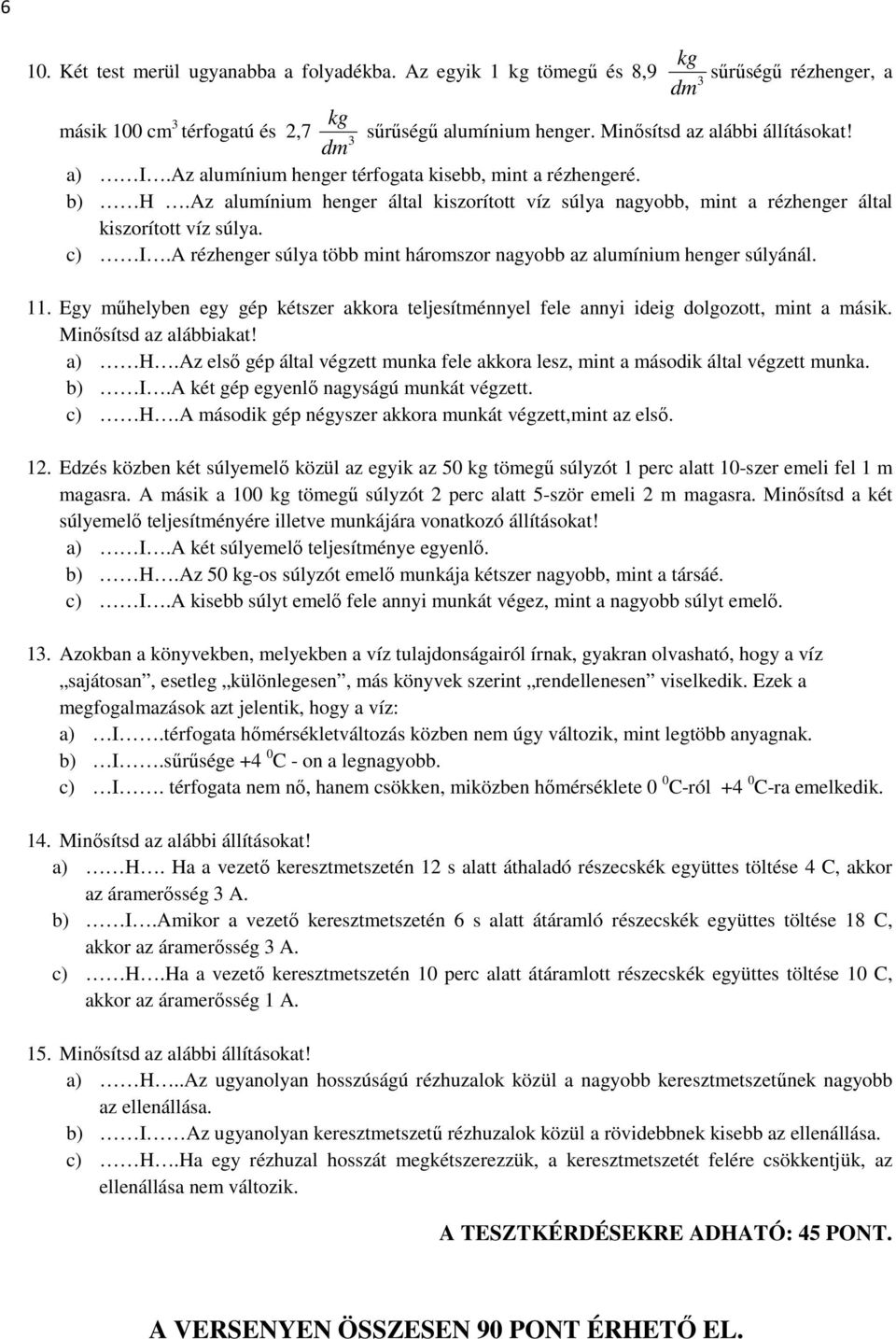 A rézhenger súlya több int hároszor nagyobb az aluíniu henger súlyánál. 11. Egy űhelyben egy gép kétszer akkora teljesíténnyel fele annyi ideig dolgozott, int a ásik. Minősítsd az alábbiakat! a) H.