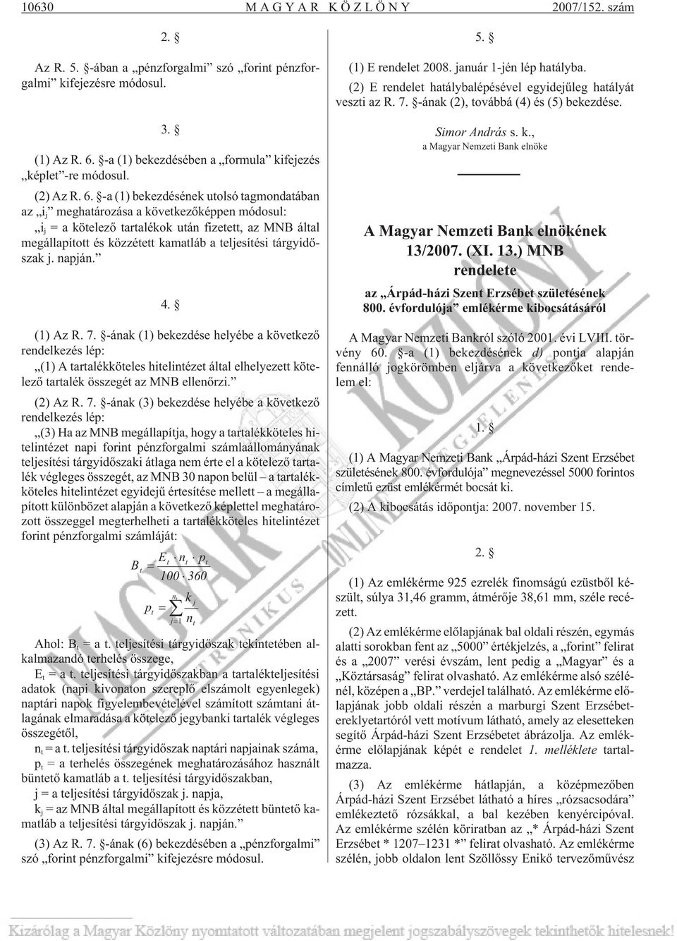 tárgyidõszak j. napján. 4. (1) Az R. 7. -ának (1) bekezdése helyébe a következõ rendelkezés lép: (1) A tartalékköteles hitelintézet által elhelyezett kötelezõ tartalék összegét az MNB ellenõrzi.