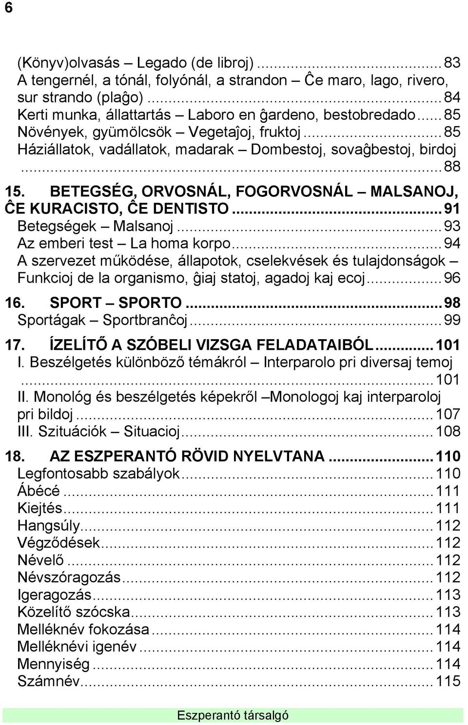 ..91 Betegségek Malsanoj...93 Az emberi test La homa korpo...94 A szervezet működése, állapotok, cselekvések és tulajdonságok Funkcioj de la organismo, ĝiaj statoj, agadoj kaj ecoj...96 16.