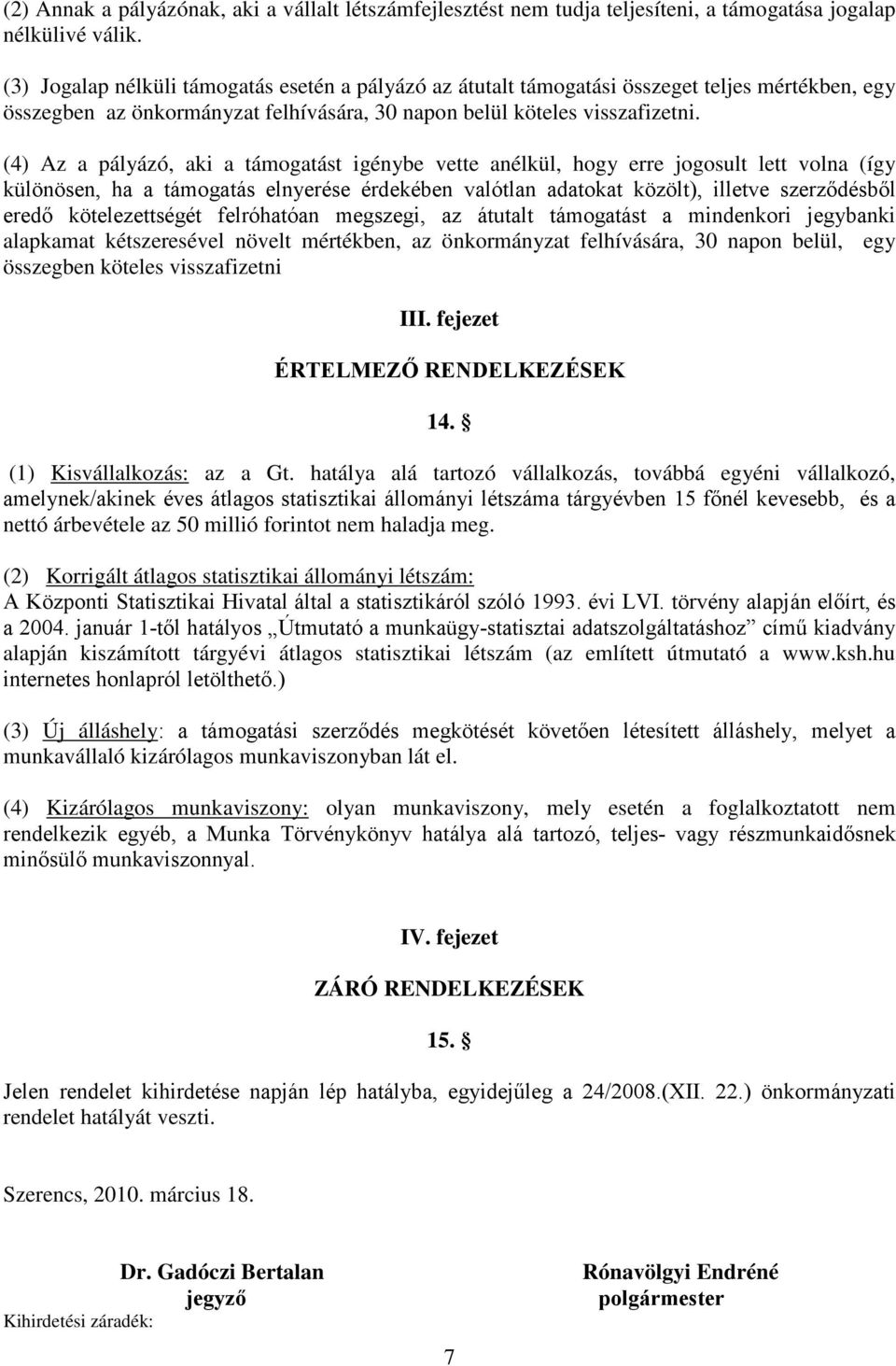 (4) Az a pályázó, aki a támogatást igénybe vette anélkül, hogy erre jogosult lett volna (így különösen, ha a támogatás elnyerése érdekében valótlan adatokat közölt), illetve szerződésből eredő