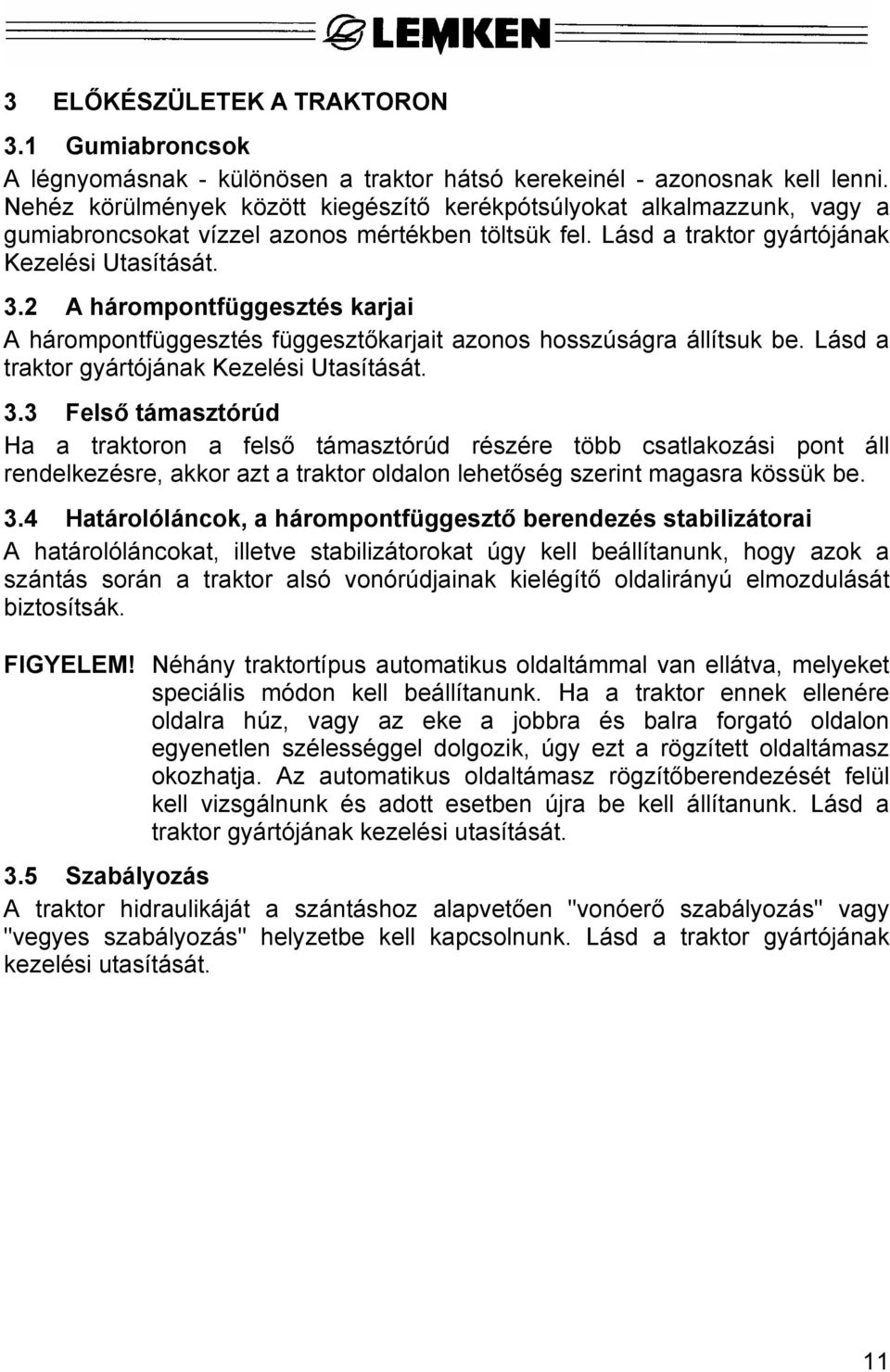 2 A hárompontfüggesztés karjai A hárompontfüggesztés függesztőkarjait azonos hosszúságra állítsuk be. Lásd a traktor gyártójának Kezelési Utasítását. 3.