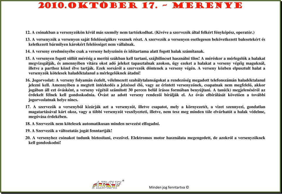 A verseny eredményébe csak a verseny helyszínén és idıtartama alatt fogott halak számítanak. 15. A versenyen fogott süllıt mérésig a merítı szákban kell tartani, szájbilincset használni tilos!