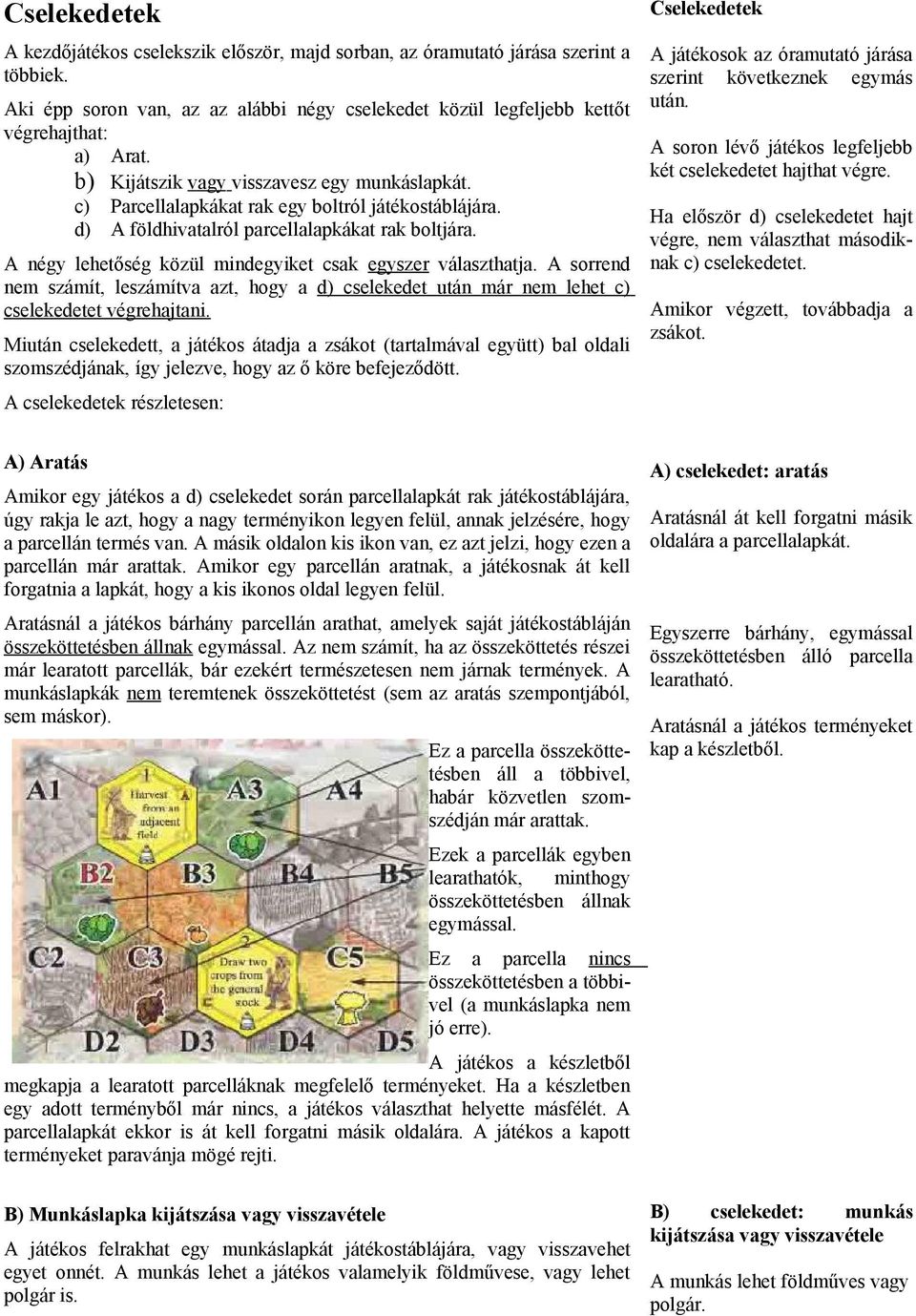 A négy lehetőség közül mindegyiket csak egyszer választhatja. A sorrend nem számít, leszámítva azt, hogy a d) cselekedet után már nem lehet c) cselekedetet végrehajtani.