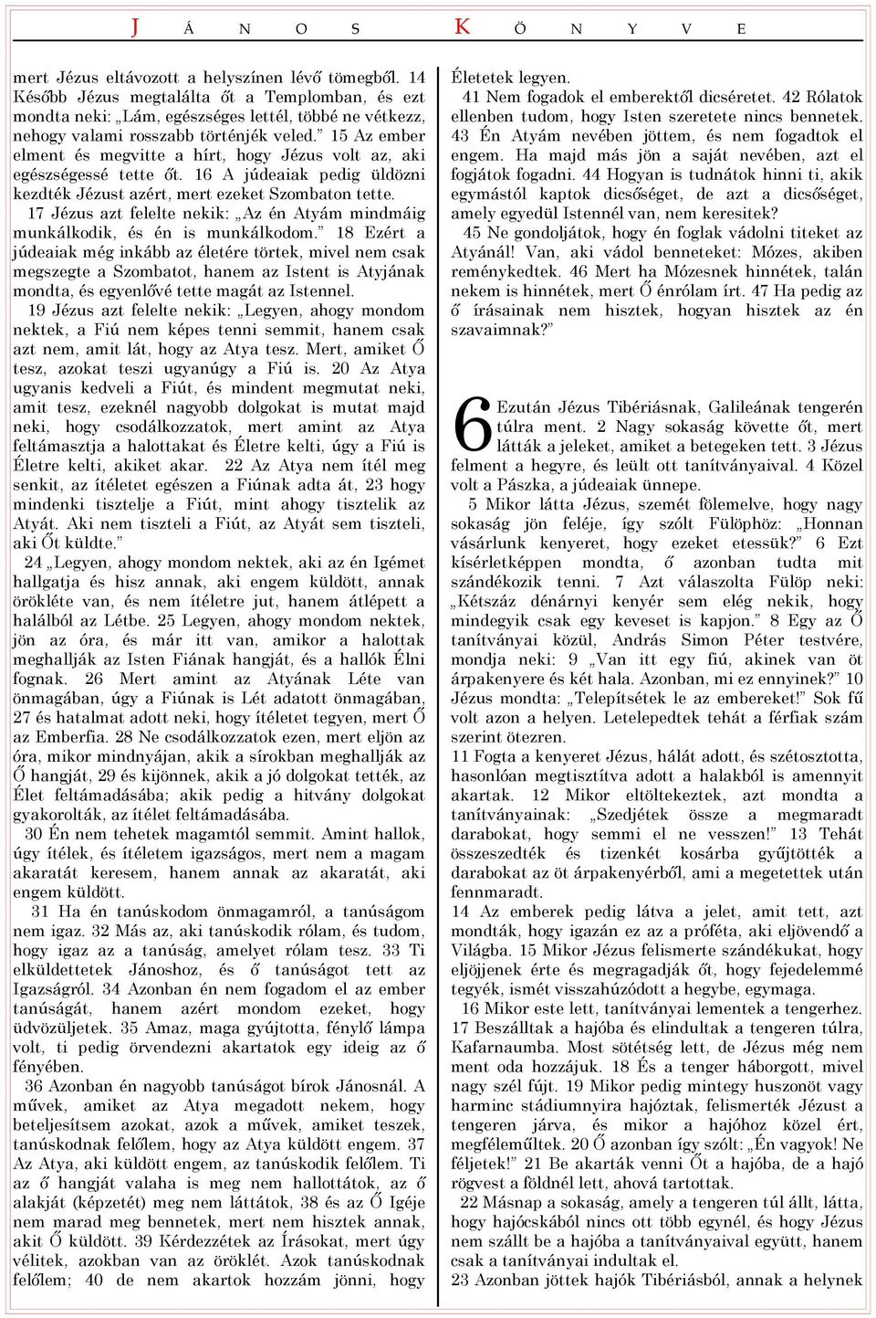 15 Az ember elment és megvitte a hírt, hogy Jézus volt az, aki egészségessé tette őt. 16 A júdeaiak pedig üldözni kezdték Jézust azért, mert ezeket Szombaton tette.