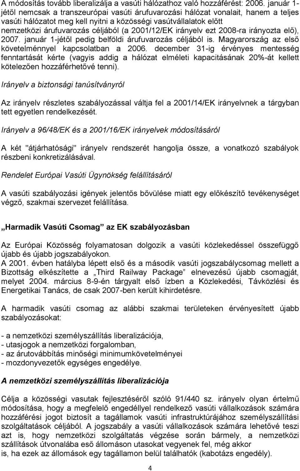 2001/12/EK irányelv ezt 2008-ra irányozta elő), 2007. január 1-jétől pedig belföldi árufuvarozás céljából is. Magyarország az első követelménnyel kapcsolatban a 2006.