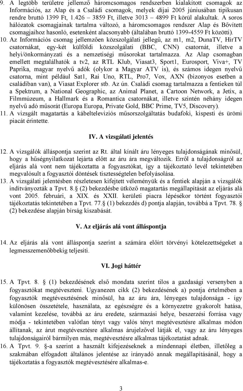 A soros hálózatok csomagjainak tartalma változó, a háromcsomagos rendszer Alap és Bővített csomagjaihoz hasonló, esetenként alacsonyabb (általában bruttó 1399-4559 Ft közötti). 10.