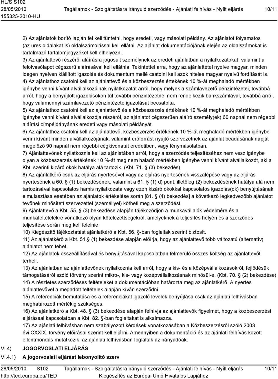 3) Az ajánlattevő részéről aláírásra jogosult személynek az eredeti ajánlatban a nyilatkozatokat, valamint a felolvasólapot cégszerű aláírásával kell ellátnia.