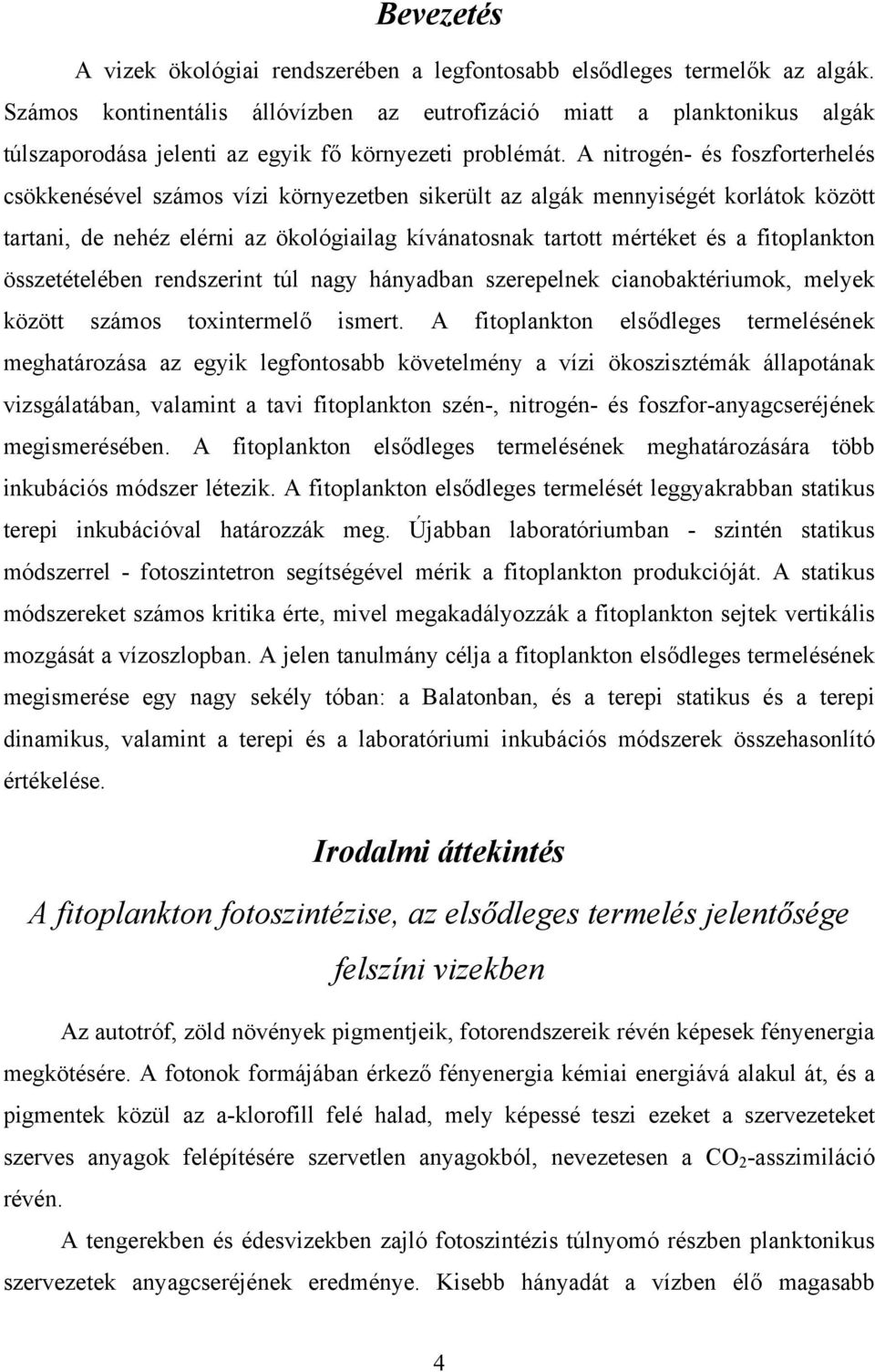 A nitrogén- és foszforterhelés csökkenésével számos vízi környezetben sikerült az algák mennyiségét korlátok között tartani, de nehéz elérni az ökológiailag kívánatosnak tartott mértéket és a