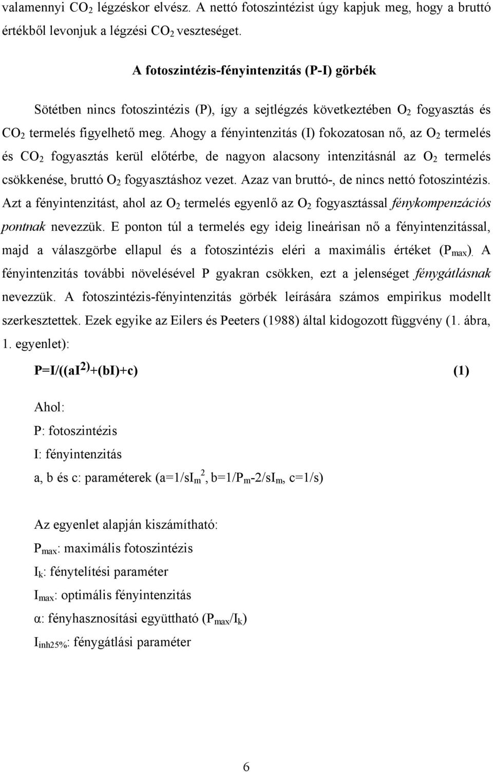 Ahogy a fényintenzitás (I) fokozatosan nő, az O 2 termelés és CO 2 fogyasztás kerül előtérbe, de nagyon alacsony intenzitásnál az O 2 termelés csökkenése, bruttó O 2 fogyasztáshoz vezet.