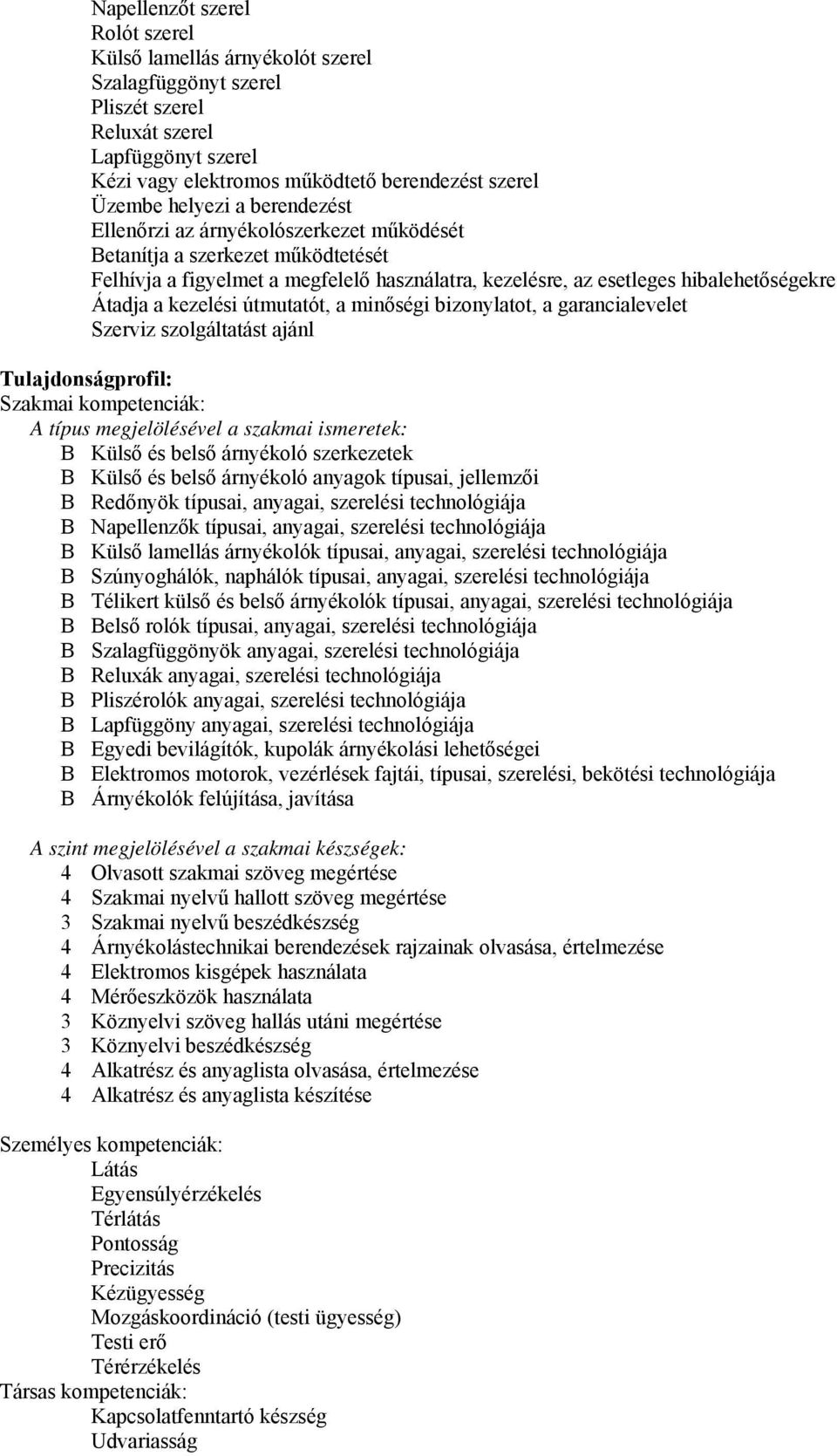 kezelési útmutatót, a minőségi bizonylatot, a garancialevelet Szerviz szolgáltatást ajánl Tulajdonságprofil: Szakmai kompetenciák: A típus megjelölésével a szakmai ismeretek: B Külső és belső