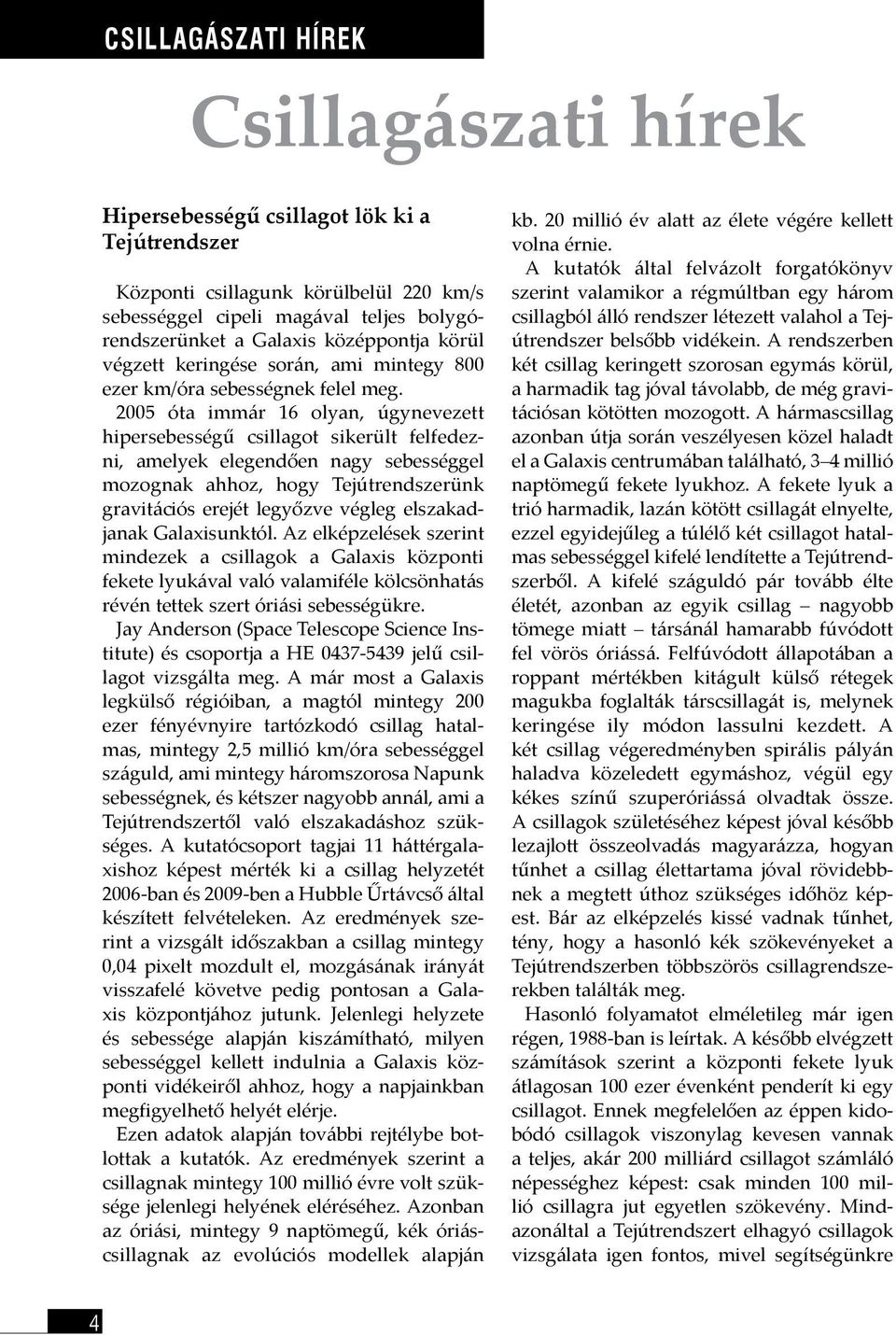 2005 óta immár 16 olyan, úgynevezett hipersebességű csillagot sikerült felfedezni, amelyek elegendően nagy sebességgel mozognak ahhoz, hogy Tejútrendszerünk gravitációs erejét legyőzve végleg