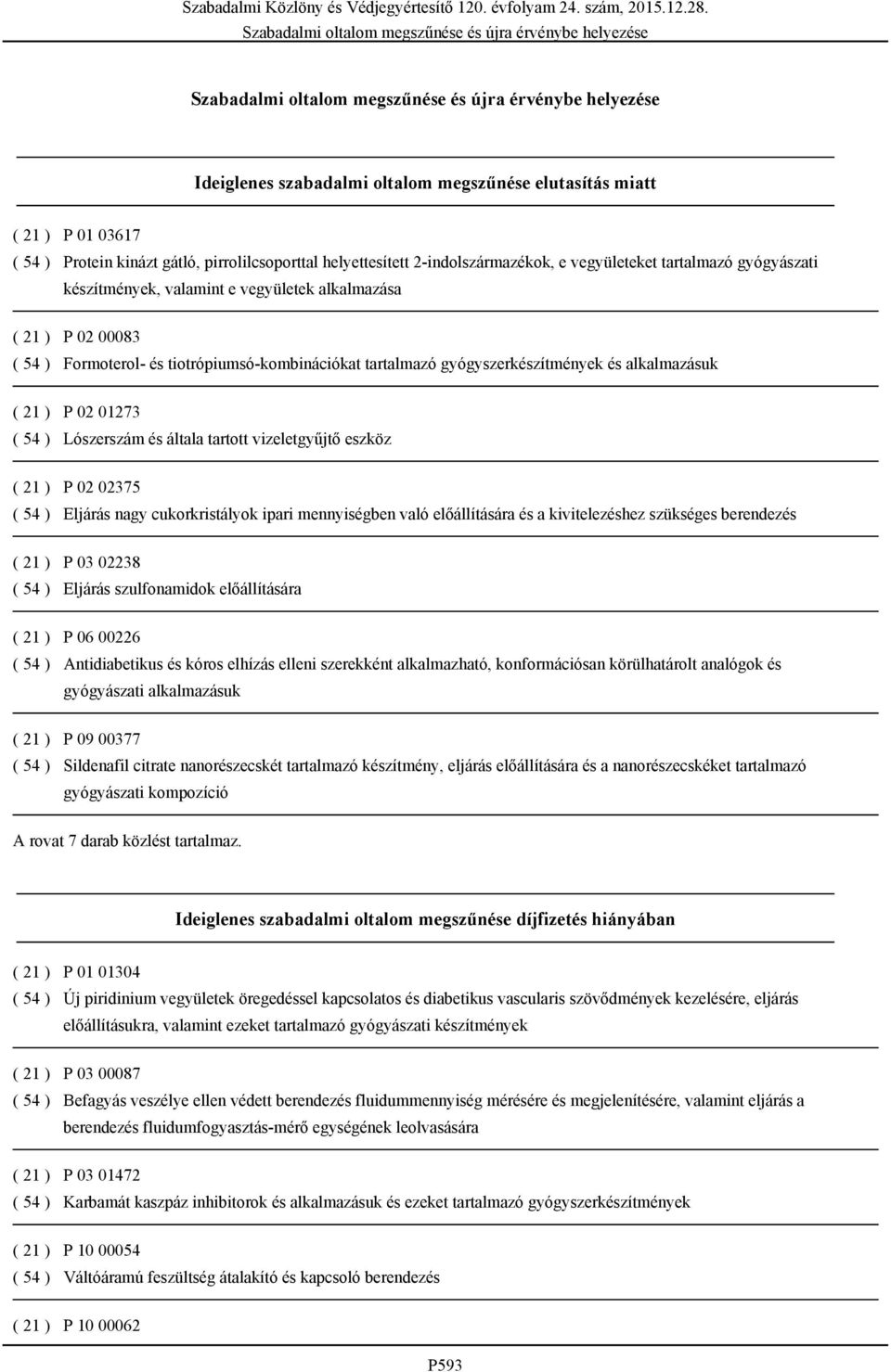 és általa tartott vizeletgyűjtő eszköz ( 21 ) P 02 02375 ( 54 ) Eljárás nagy cukorkristályok ipari mennyiségben való előállítására és a kivitelezéshez szükséges berendezés ( 21 ) P 03 02238 ( 54 )