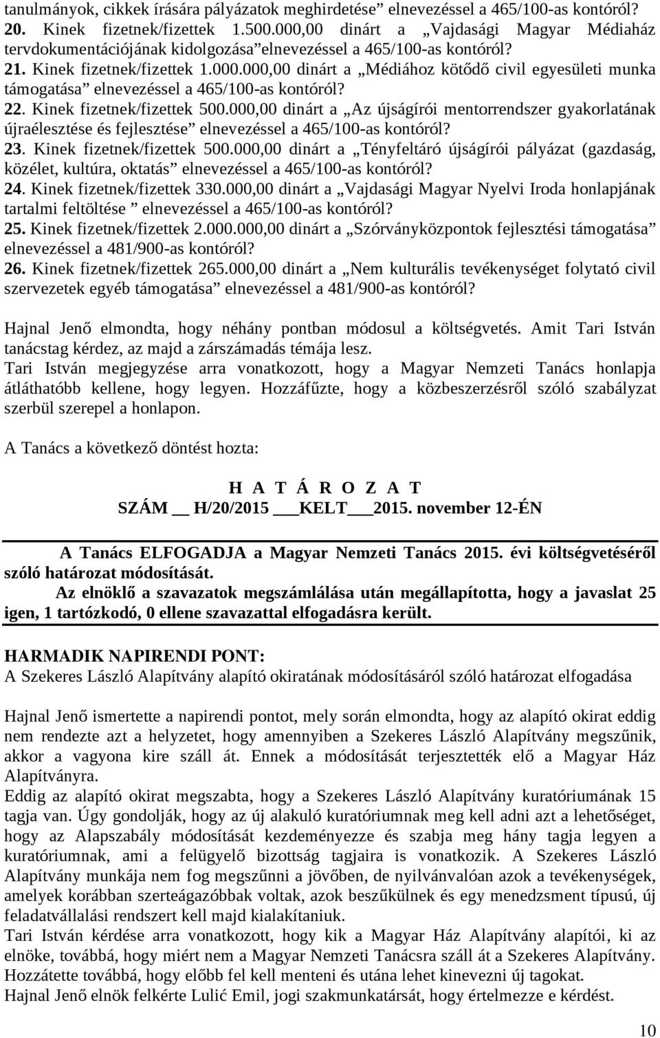 22. Kinek fizetnek/fizettek 500.000,00 dinárt a Az újságírói mentorrendszer gyakorlatának újraélesztése és fejlesztése elnevezéssel a 465/100-as kontóról? 23. Kinek fizetnek/fizettek 500.000,00 dinárt a Tényfeltáró újságírói pályázat (gazdaság, közélet, kultúra, oktatás elnevezéssel a 465/100-as kontóról?