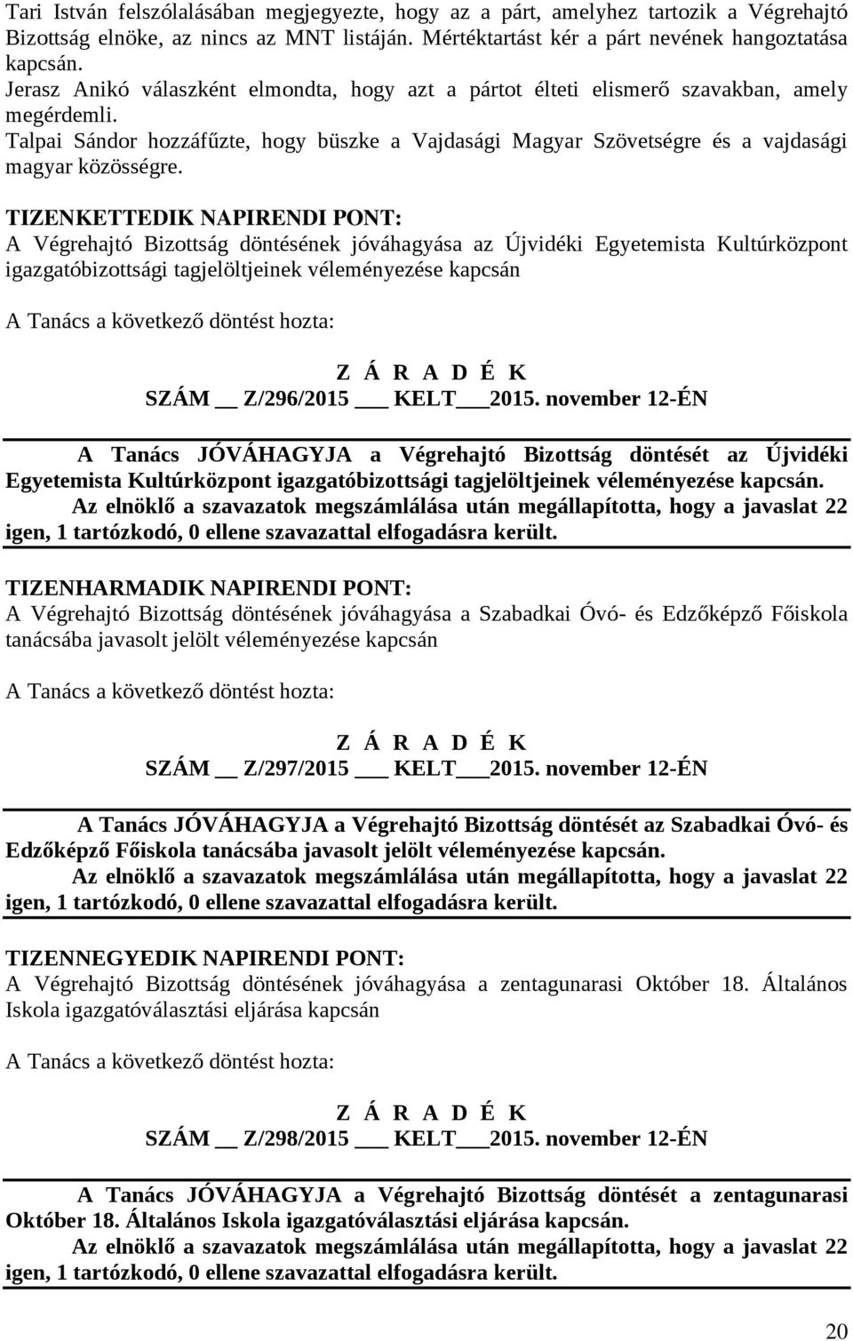 TIZENKETTEDIK NAPIRENDI PONT: A Végrehajtó Bizottság döntésének jóváhagyása az Újvidéki Egyetemista Kultúrközpont igazgatóbizottsági tagjelöltjeinek véleményezése kapcsán A Tanács a következő döntést