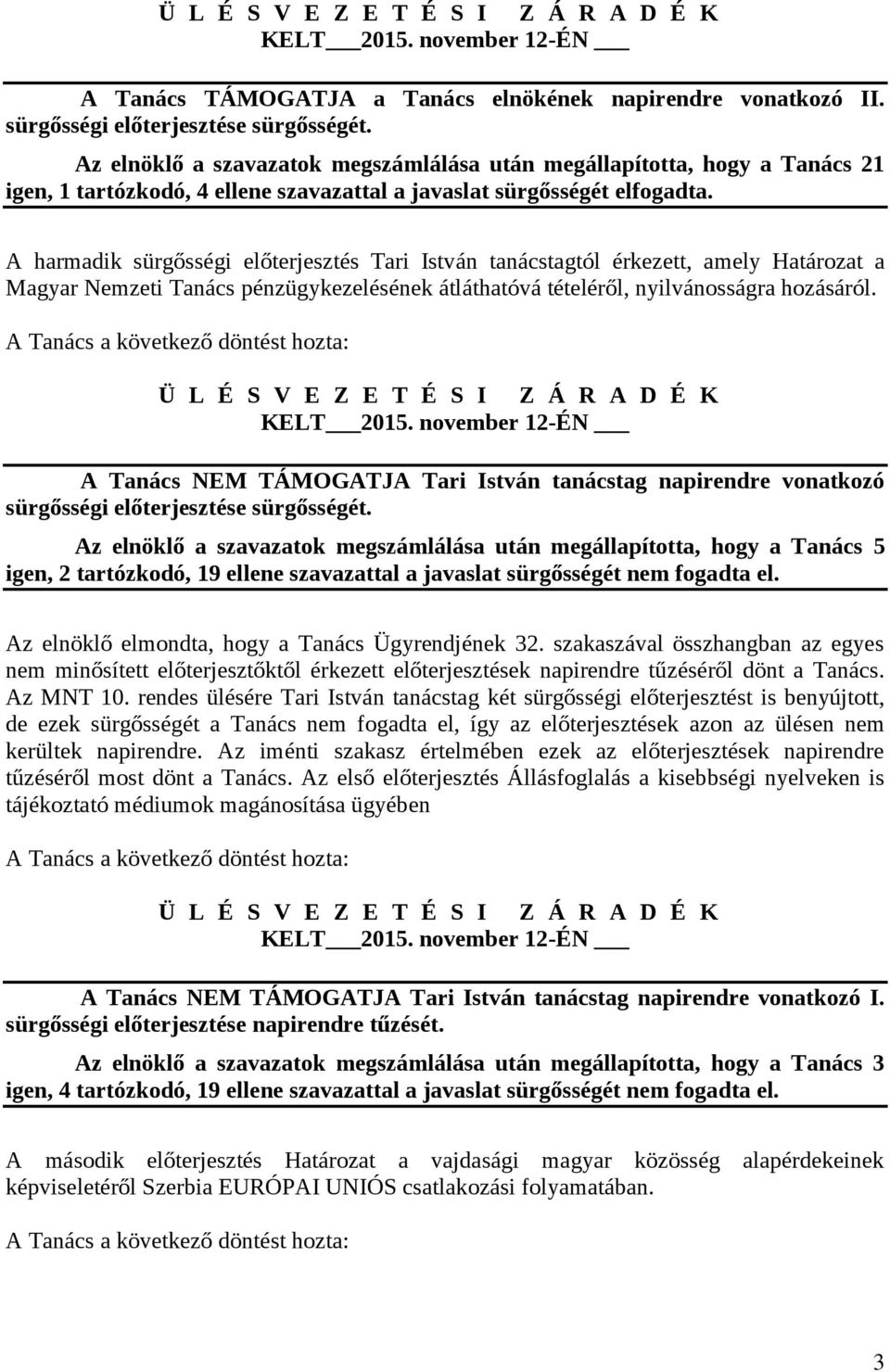 A harmadik sürgősségi előterjesztés Tari István tanácstagtól érkezett, amely Határozat a Magyar Nemzeti Tanács pénzügykezelésének átláthatóvá tételéről, nyilvánosságra hozásáról.