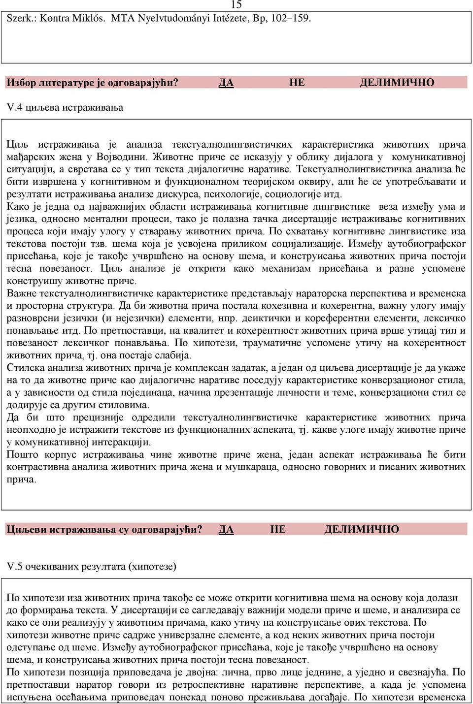 Животне приче се исказују у облику дијалога у комуникативној ситуацији, a сврстава се у тип текста дијалогичне наративе.