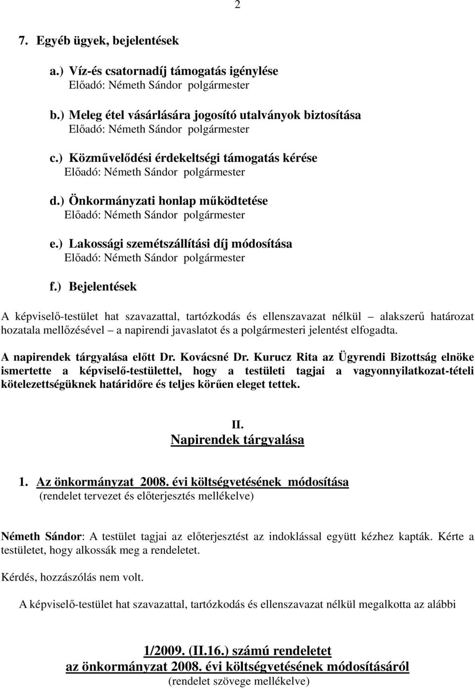 ) Bejelentések A képviselő-testület hat szavazattal, tartózkodás és ellenszavazat nélkül alakszerű határozat hozatala mellőzésével a napirendi javaslatot és a polgármesteri jelentést elfogadta.