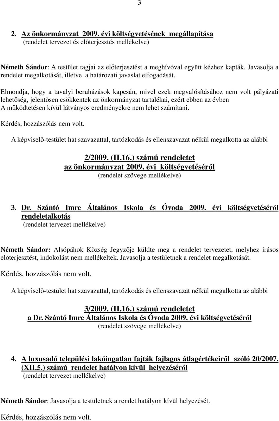 Elmondja, hogy a tavalyi beruházások kapcsán, mivel ezek megvalósításához nem volt pályázati lehetőség, jelentősen csökkentek az önkormányzat tartalékai, ezért ebben az évben A működtetésen kívül