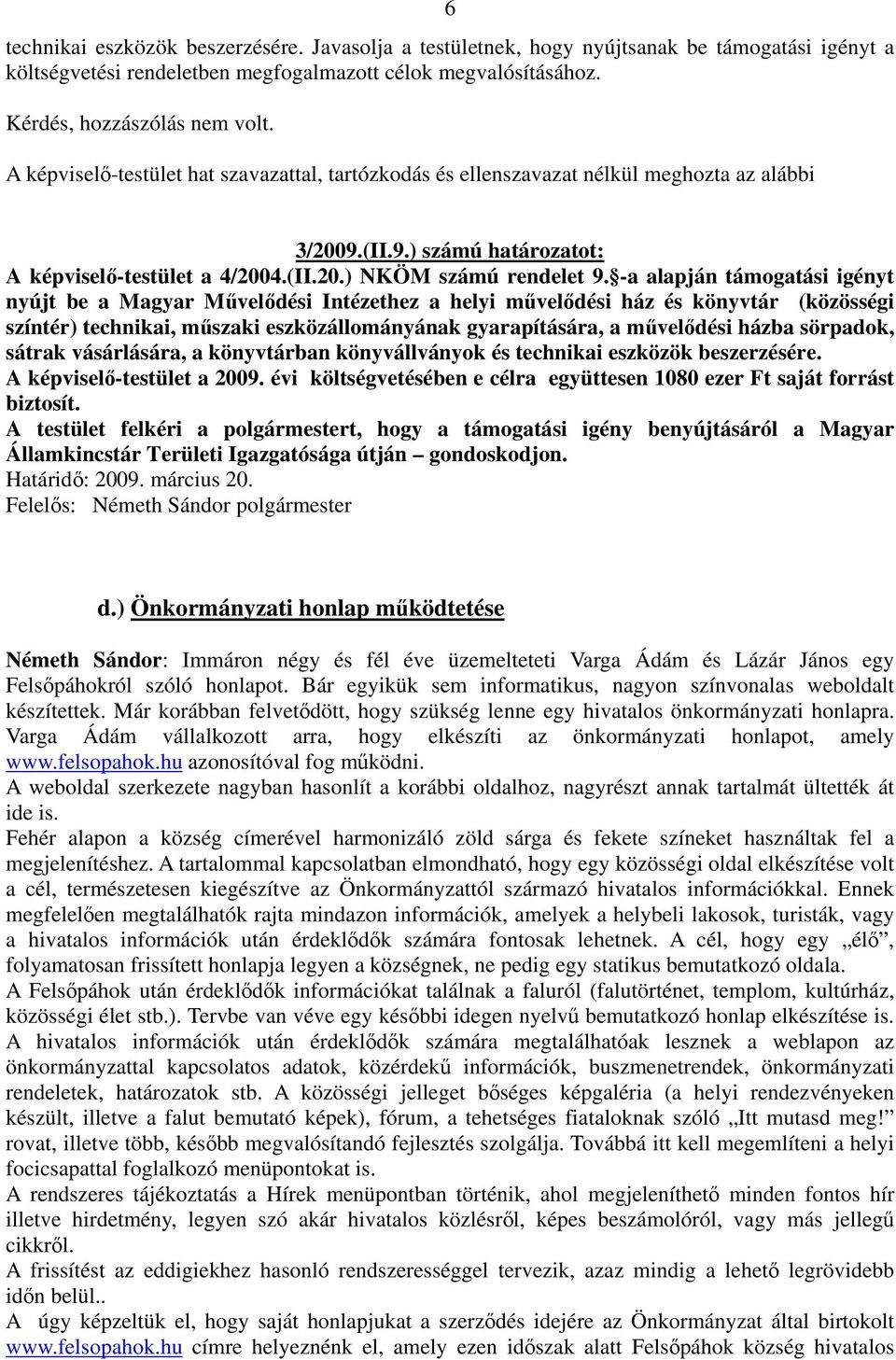 -a alapján támogatási igényt nyújt be a Magyar Művelődési Intézethez a helyi művelődési ház és könyvtár (közösségi színtér) technikai, műszaki eszközállományának gyarapítására, a művelődési házba