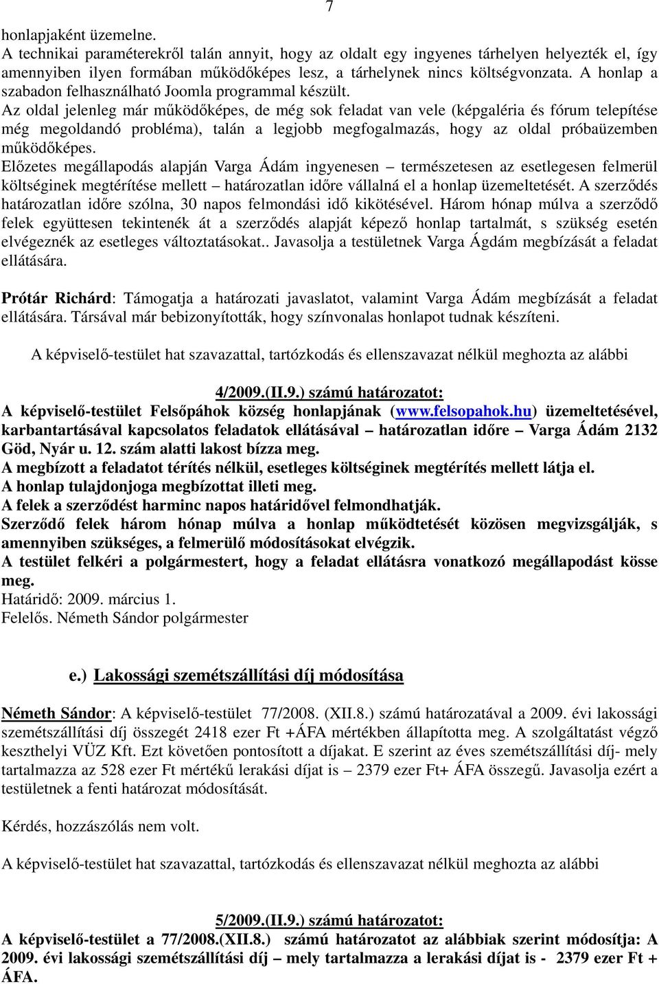 Az oldal jelenleg már működőképes, de még sok feladat van vele (képgaléria és fórum telepítése még megoldandó probléma), talán a legjobb megfogalmazás, hogy az oldal próbaüzemben működőképes.