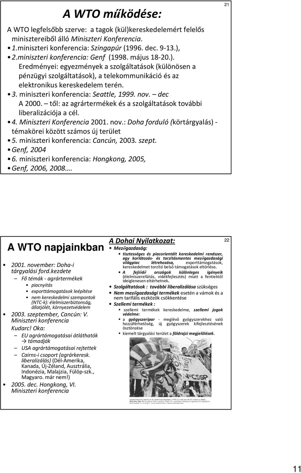 miniszteri konferencia: Seattle, 1999. nov. dec A 2000. től: az agrártermékek és a szolgáltatások további liberalizációja a cél. 4. Miniszteri Konferencia 2001. nov.: Doha forduló (körtárgyalás) - témakörei között számos új terület 5.