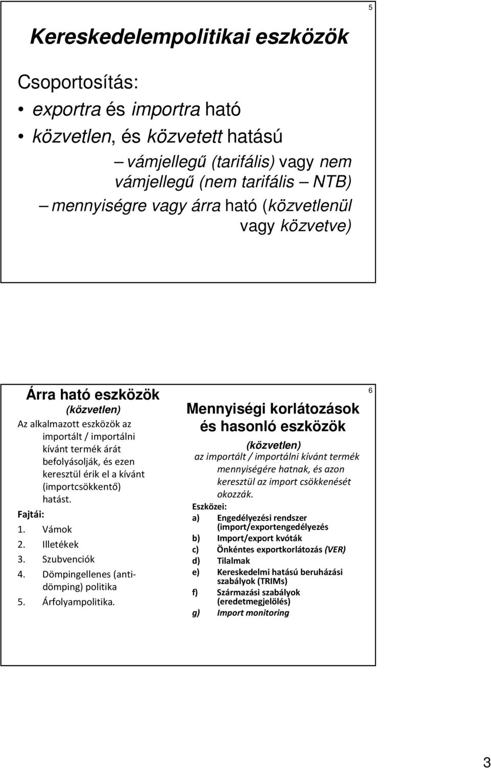 hatást. Fajtái: 1. Vámok 2. Illetékek 3. Szubvenciók 4. Dömpingellenes (antidömping) politika 5. Árfolyampolitika.