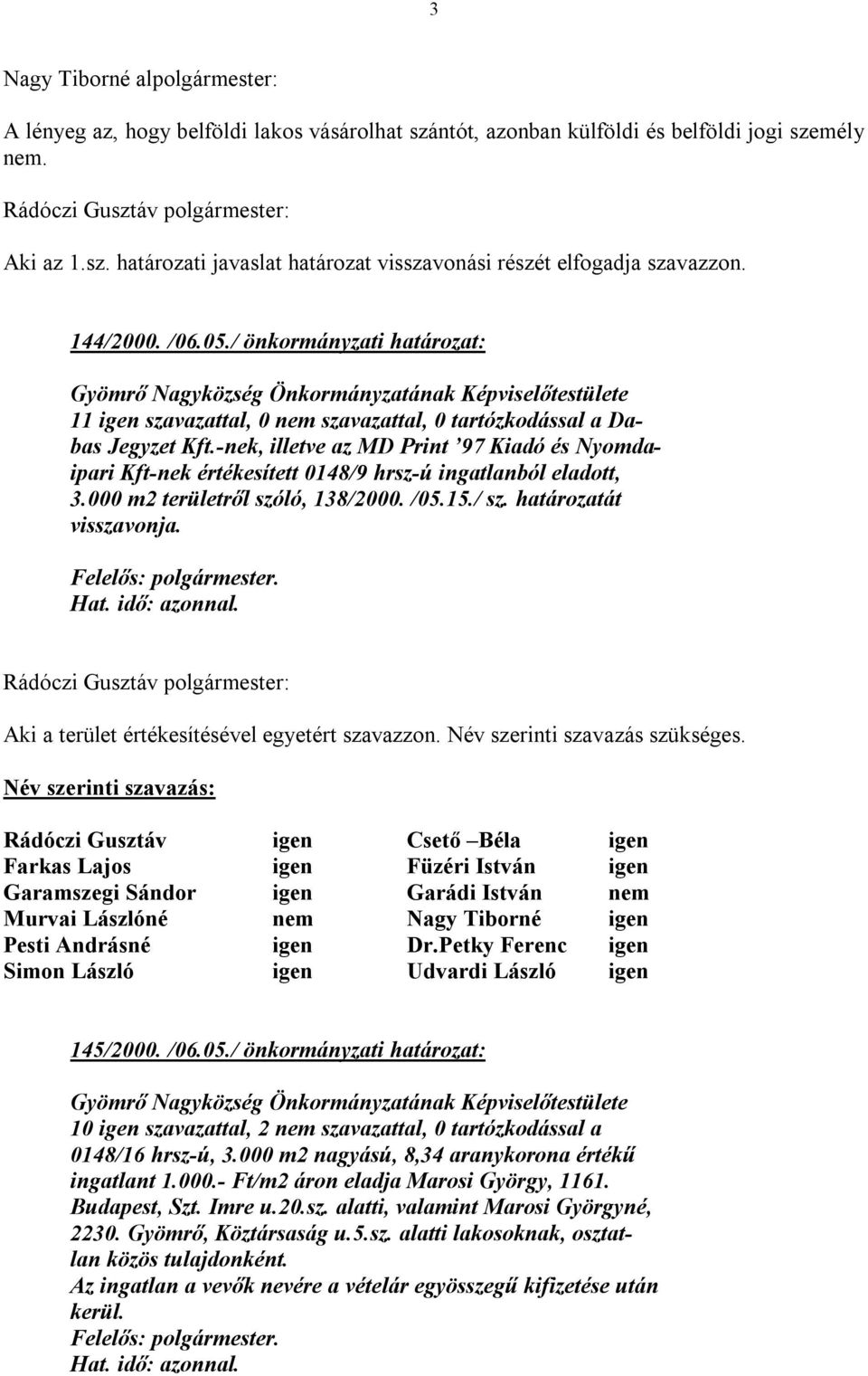 -nek, illetve az MD Print 97 Kiadó és Nyomdaipari Kft-nek értékesített 0148/9 hrsz-ú ingatlanból eladott, 3.000 m2 területről szóló, 138/2000. /05.15./ sz. határozatát visszavonja. Hat. idő: azonnal.