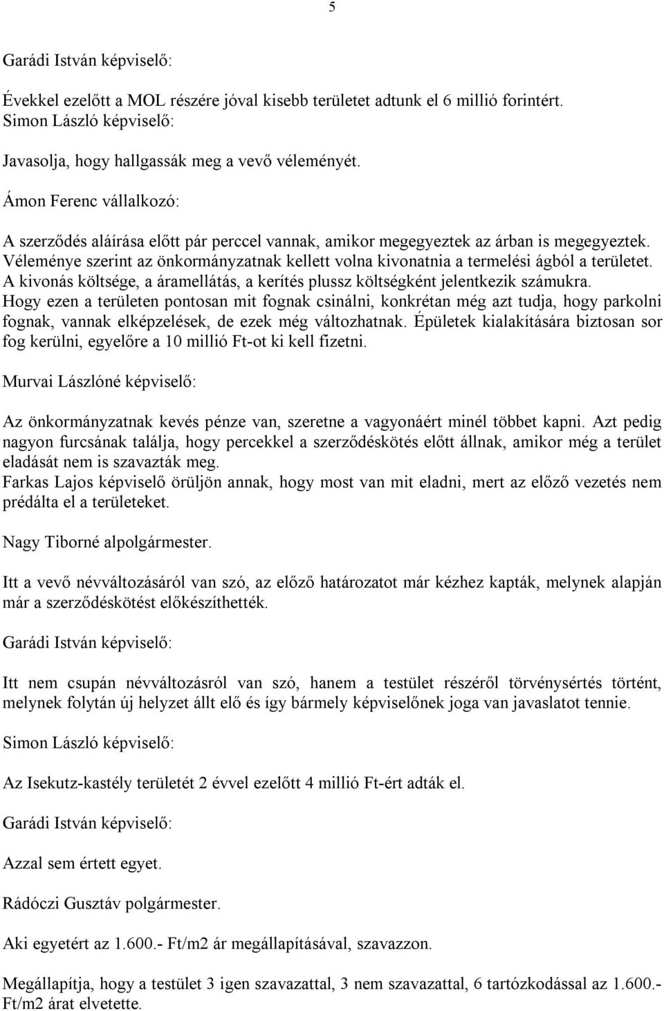 Véleménye szerint az önkormányzatnak kellett volna kivonatnia a termelési ágból a területet. A kivonás költsége, a áramellátás, a kerítés plussz költségként jelentkezik számukra.