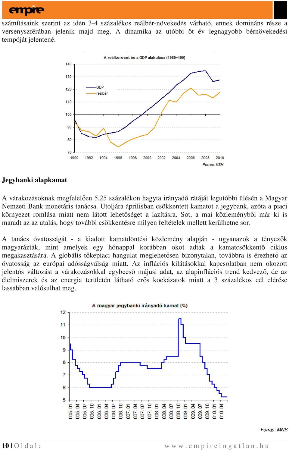 Utoljára áprilisban csökkentett kamatot a jegybank, azóta a piaci környezet romlása miatt nem látott lehetıséget a lazításra.