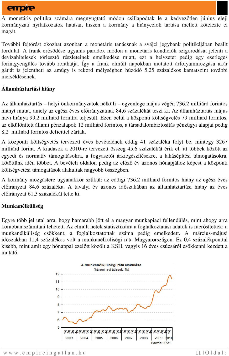 A frank erısödése ugyanis paradox módon a monetáris kondíciók szigorodását jelenti a devizahitelesek törlesztı részleteinek emelkedése miatt, ezt a helyzetet pedig egy esetleges forintgyengülés