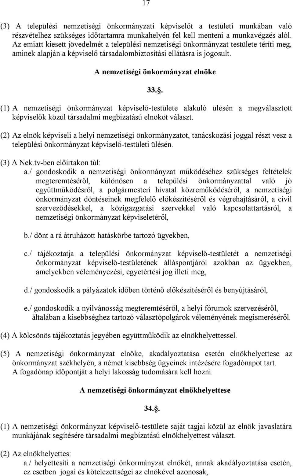 . (1) A nemzetiségi önkormányzat képviselő-testülete alakuló ülésén a megválasztott képviselők közül társadalmi megbízatású elnököt választ.