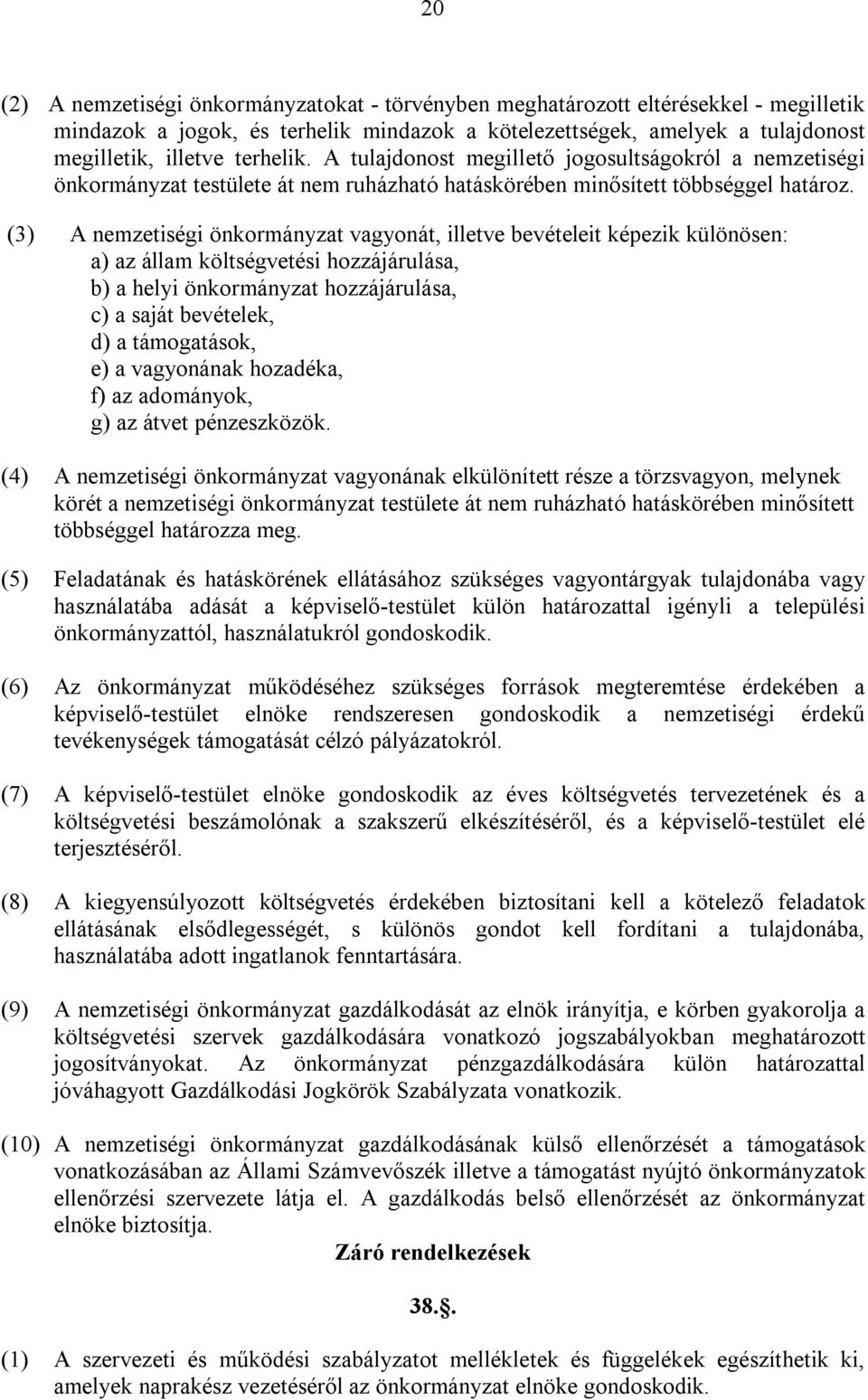 (3) A nemzetiségi önkormányzat vagyonát, illetve bevételeit képezik különösen: a) az állam költségvetési hozzájárulása, b) a helyi önkormányzat hozzájárulása, c) a saját bevételek, d) a támogatások,